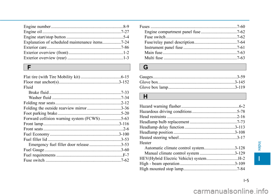 Hyundai Sonata Hybrid 2016  Owners Manual I-5
Engine number ..................................................................8-9
Engine oil ........................................................................\
7-27
Engine start/stop butt