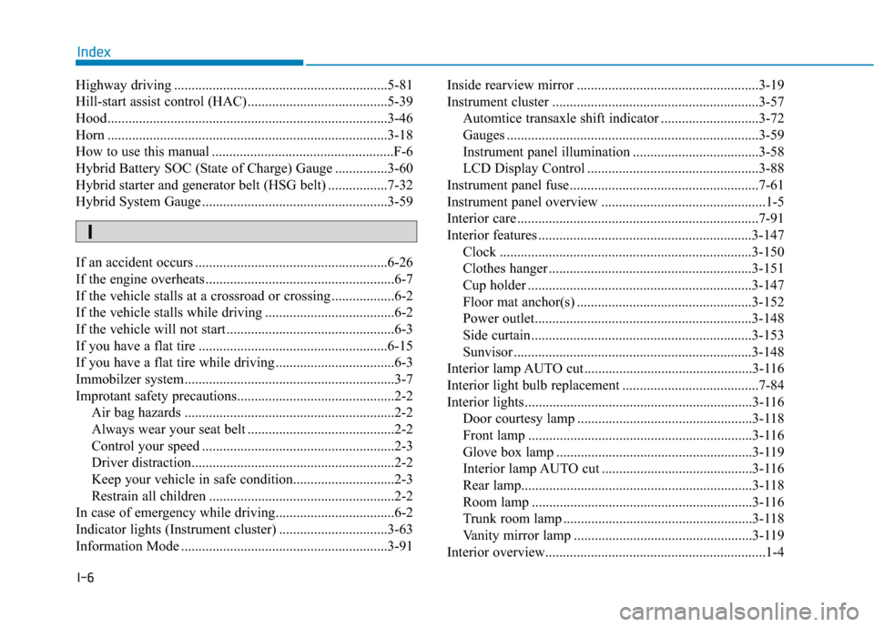 Hyundai Sonata Hybrid 2016 Owners Manual I-6
Highway driving .............................................................5-81
Hill-start assist control (HAC)........................................5-39
Hood.................................. Hyundai Sonata Hybrid 2016 Owners Manual I-6
Highway driving .............................................................5-81
Hill-start assist control (HAC)........................................5-39
Hood..................................