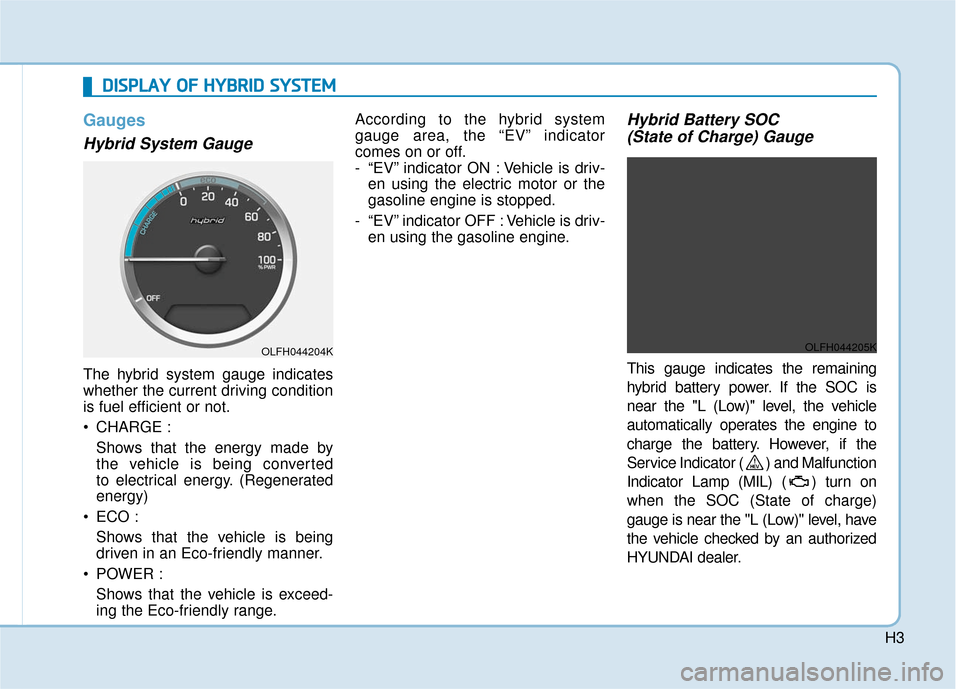 Hyundai Sonata Hybrid 2016  Owners Manual H3
D
DI
IS
S P
P L
LA
A Y
Y  
 O
O F
F 
 H
H Y
Y B
BR
RI
ID
D  
 S
S Y
Y S
ST
T E
EM
M
Gauges
Hybrid System Gauge
The hybrid system gauge indicates
whether the current driving condition
is fuel effici