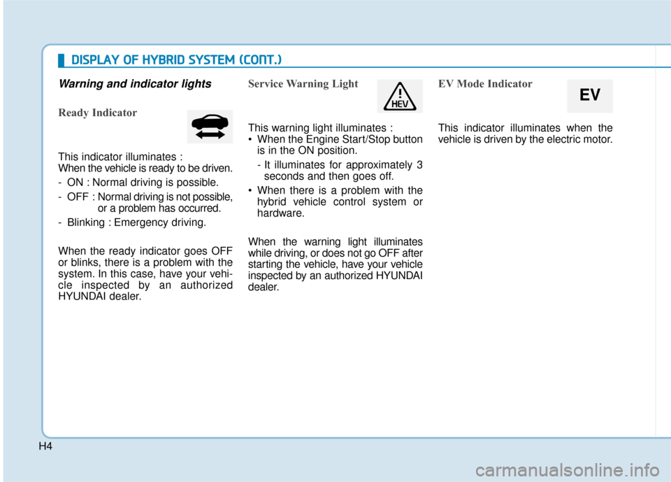 Hyundai Sonata Hybrid 2016 Owners Manual H4
Warning and indicator lights
Ready Indicator
This indicator illuminates :
When the vehicle is ready to be driven.
- ON : Normal driving is possible.
- OFF : Normal driving is not possible,
or a pro Hyundai Sonata Hybrid 2016 Owners Manual H4
Warning and indicator lights
Ready Indicator
This indicator illuminates :
When the vehicle is ready to be driven.
- ON : Normal driving is possible.
- OFF : Normal driving is not possible,
or a pro