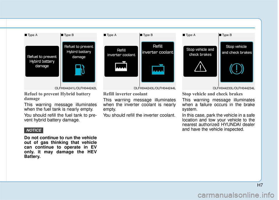 Hyundai Sonata Hybrid 2016  Owners Manual H7
Refuel to prevent Hybrid battery
damage
This warning message illuminates
when the fuel tank is nearly empty.
You should refill the fuel tank to pre-
vent hybrid battery damage.
Do not continue to r