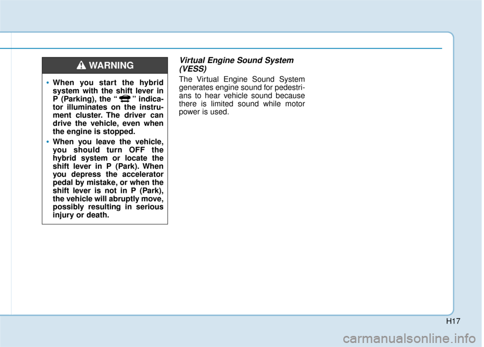 Hyundai Sonata Hybrid 2016 Owners Manual H17
Virtual Engine Sound System(VESS)
The Virtual Engine Sound System
generates engine sound for pedestri-
ans to hear vehicle sound because
there is limited sound while motor
power is used.When you s Hyundai Sonata Hybrid 2016 Owners Manual H17
Virtual Engine Sound System(VESS)
The Virtual Engine Sound System
generates engine sound for pedestri-
ans to hear vehicle sound because
there is limited sound while motor
power is used.When you s