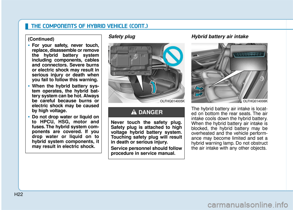 Hyundai Sonata Hybrid 2016 Owners Manual H22
Safety plugHybrid battery air intake
The hybrid battery air intake is locat-
ed on bottom the rear seats. The air
intake cools down the hybrid battery.
When the hybrid battery air intake is
blo Hyundai Sonata Hybrid 2016 Owners Manual H22
Safety plugHybrid battery air intake
The hybrid battery air intake is locat-
ed on bottom the rear seats. The air
intake cools down the hybrid battery.
When the hybrid battery air intake is
blo