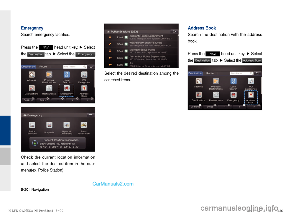 Hyundai Sonata Hybrid 2016  Multimedia Manual 5-20 I Navigation
Emergency
Search emergency facilities.
Press the 
NAVI head unit key. ▶
 Select 
the 
Destination tab.  ▶
 Select the Emergency 
Check the current location information 
and selec