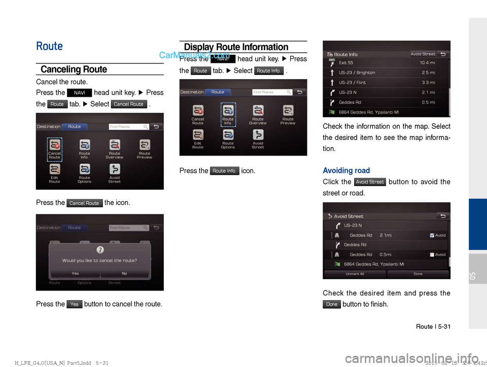 Hyundai Sonata Hybrid 2016  Multimedia Manual Route I 5-31
05
Route
Canceling Route
Cancel the route.
Press the 
NAVI head unit key. ▶
 Press 
the 
Route tab.  ▶
 Select Cancel Route .
Press the Cancel Route the icon.
Press the Yes button to 
