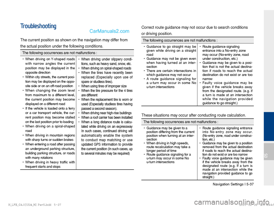 Hyundai Sonata Hybrid 2016  Multimedia Manual Navigation Settings I 5-37
05
Troubleshooting
The current position as shown on the navigation may differ from
the actual position under the following conditions.
 The following occurrences are not mal