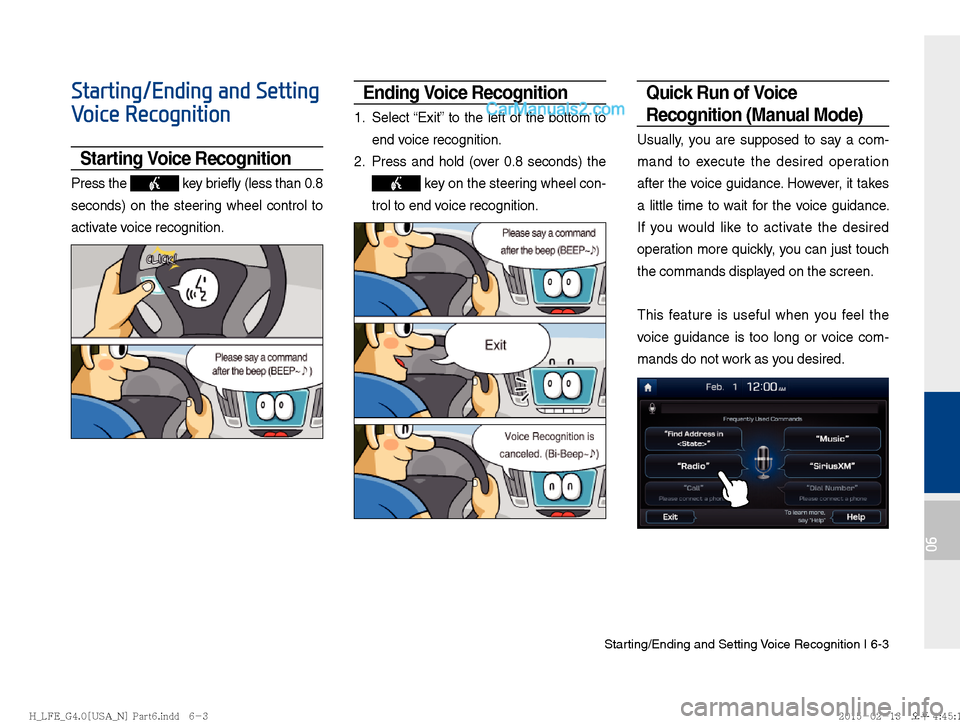 Hyundai Sonata Hybrid 2016  Multimedia Manual Starting/Ending and Setting Voice Recognition I 6-3
06
Starting/Ending and Setting 
Voice Recognition
Starting Voice Recognition
Press the  key briefly (less than 0.8 
seconds) on the steering wheel c