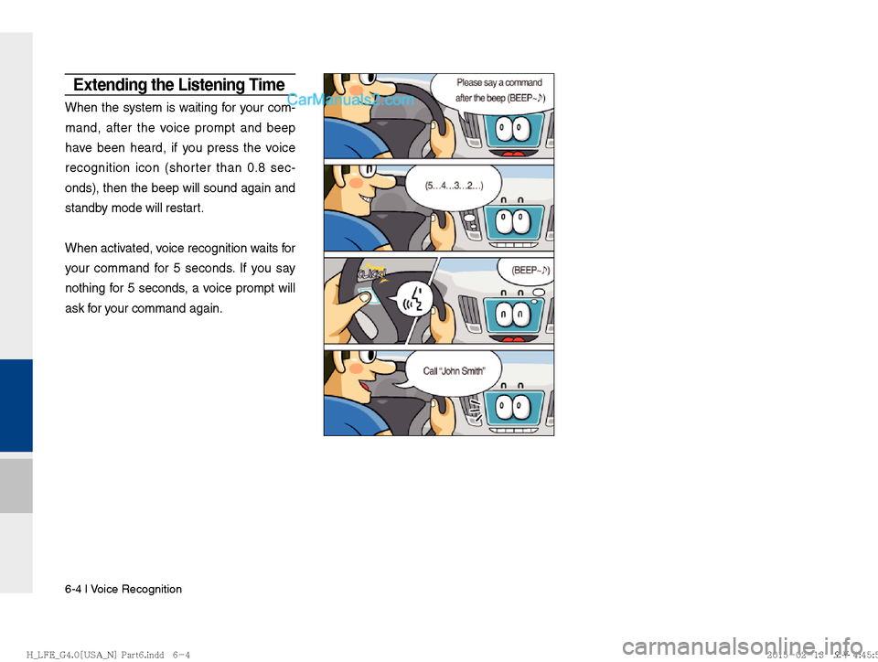 Hyundai Sonata Hybrid 2016  Multimedia Manual 6-4 I Voice Recognition
Extending the Listening Time
When the system is waiting for your com-
mand, after the voice prompt and beep 
have been heard, if you press the voice 
recognition icon (shorter 