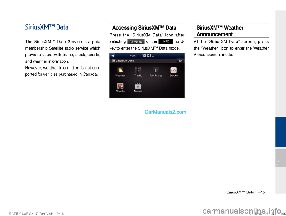 Hyundai Sonata Hybrid 2016  Multimedia Manual SiriusXM™ Data I 7-15
07
SiriusXM™ Data
The SiriusXM™ Data Service is a paid 
membership Satellite radio service which 
provides users with traffic, stock, sports, 
and weather information.
Howe