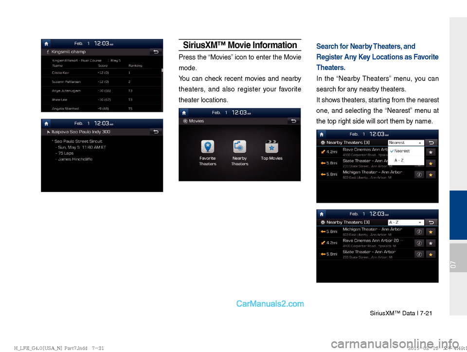 Hyundai Sonata Hybrid 2016  Multimedia Manual SiriusXM™ Data I 7-21
07
SiriusXM™ Movie Information
Press the “Movies” icon to enter the Movie 
mode.
You can check recent movies and nearby 
theaters, and also register your favorite 
theate