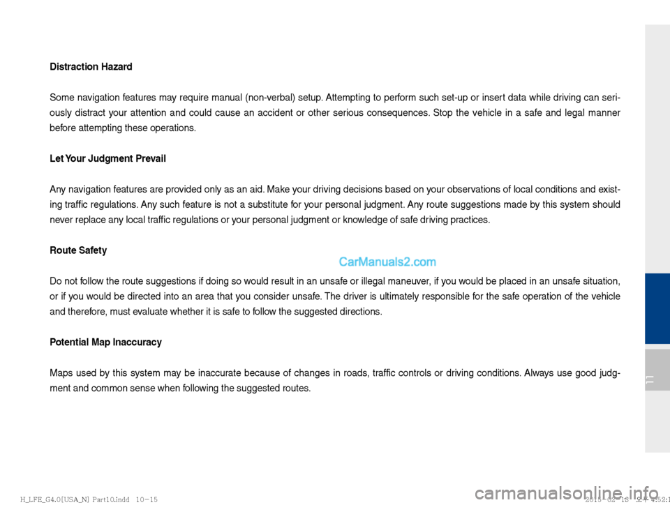 Hyundai Sonata Hybrid 2016  Multimedia Manual 11
Distraction Hazard
Some navigation features may require manual (non-verbal) setup. Attempting to perform such set-up or insert data while driving can seri-
ously distract your attention and could c