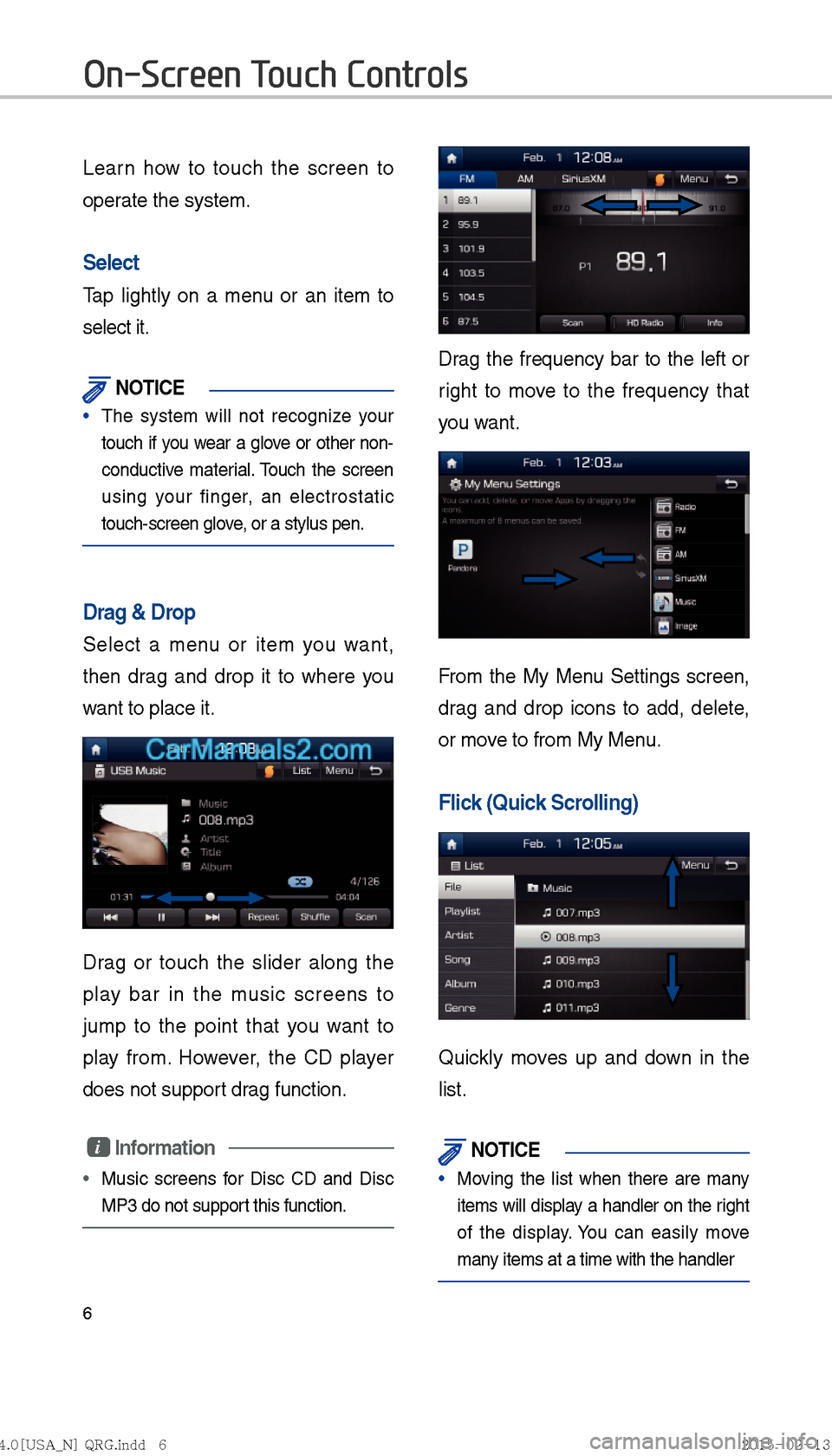 Hyundai Sonata Hybrid 2016  Multimedia Manual 6
Learn how to touch the screen to 
operate the system. 
Select
Tap lightly on a menu or an item to 
select it. 
 NOTICE
The system will not recognize your 
touch if y
ou wear a glove or other non-
co