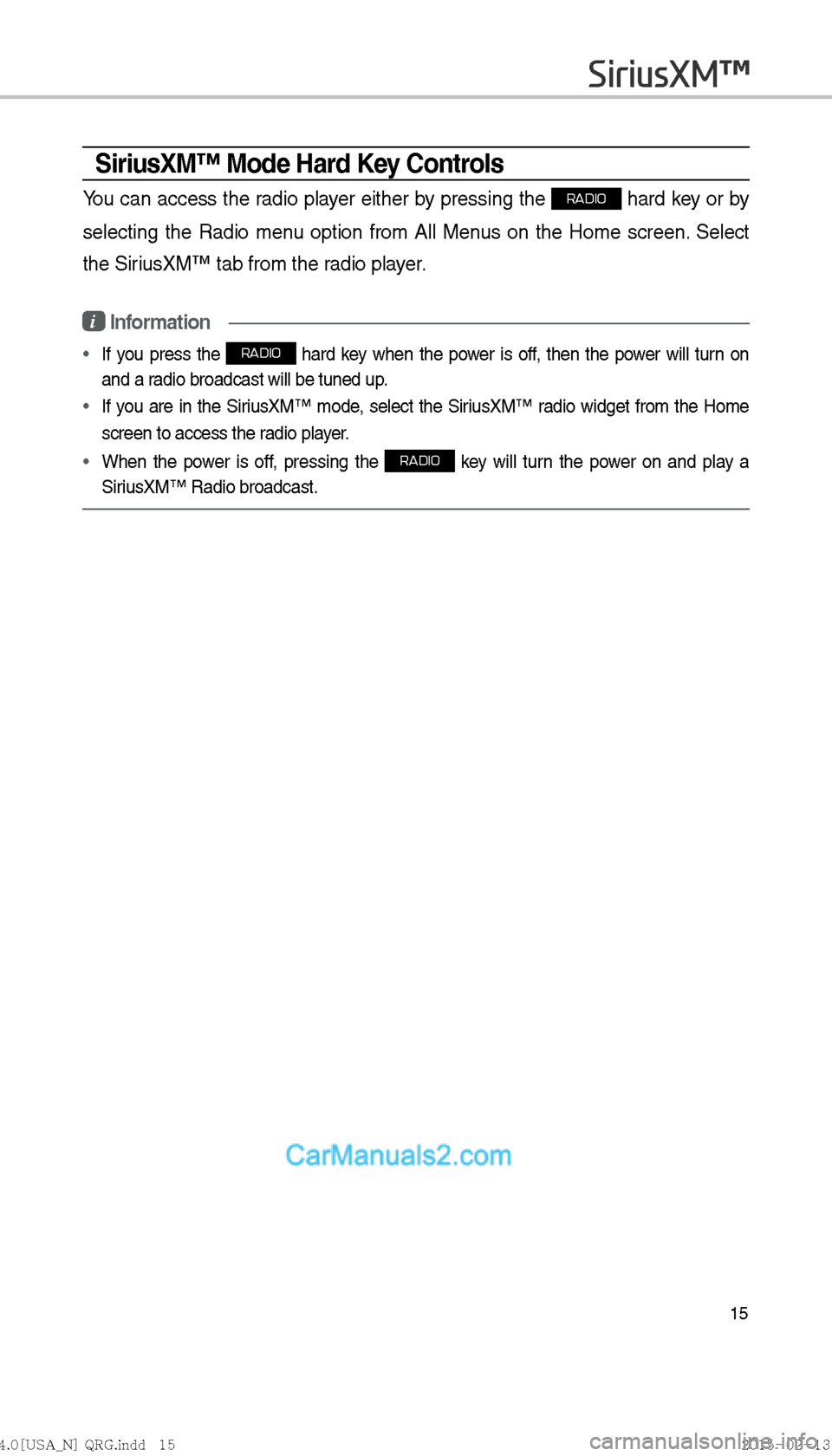 Hyundai Sonata Hybrid 2016  Multimedia Manual 15
SiriusXM™ Mode Hard Key Controls
You can access the radio player either by pressing the RADIO hard key or by 
selecting the Radio menu option from All Menus on the Home screen. Select 
the Sirius