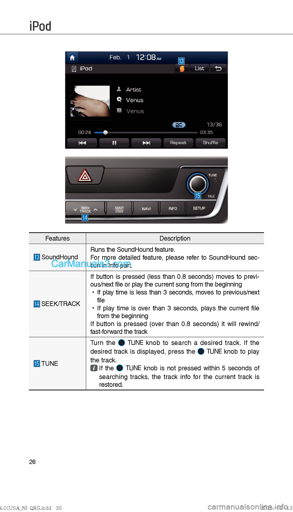 Hyundai Sonata Hybrid 2016  Multimedia Manual 26
FeaturesDescription
 SoundHoundRuns the SoundHound feature.
For more detailed feature, please refer to SoundHound sec-
tion in Info part.
 SEEK/TRACKIf button is pressed (less than 0.8 seconds) mov