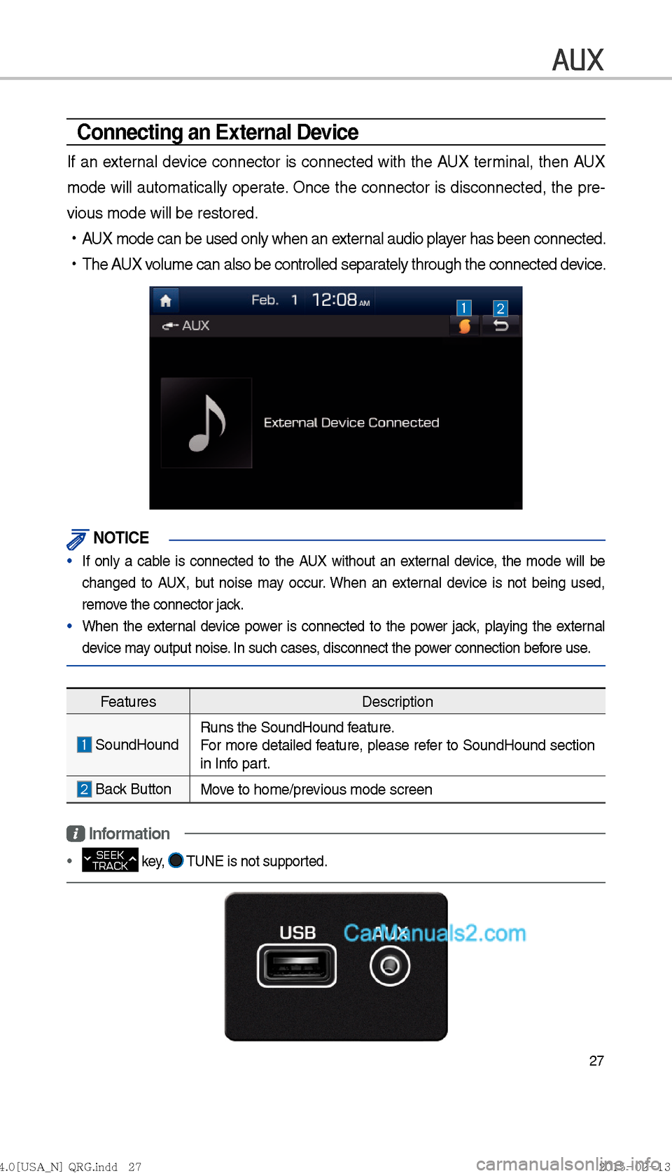 Hyundai Sonata Hybrid 2016  Multimedia Manual 27
AUX
Connecting an External Device
If an external device connector is connected with the AUX terminal, then AUX 
mode will automatically operate. Once the connector is disconnected, the pre-
vious m