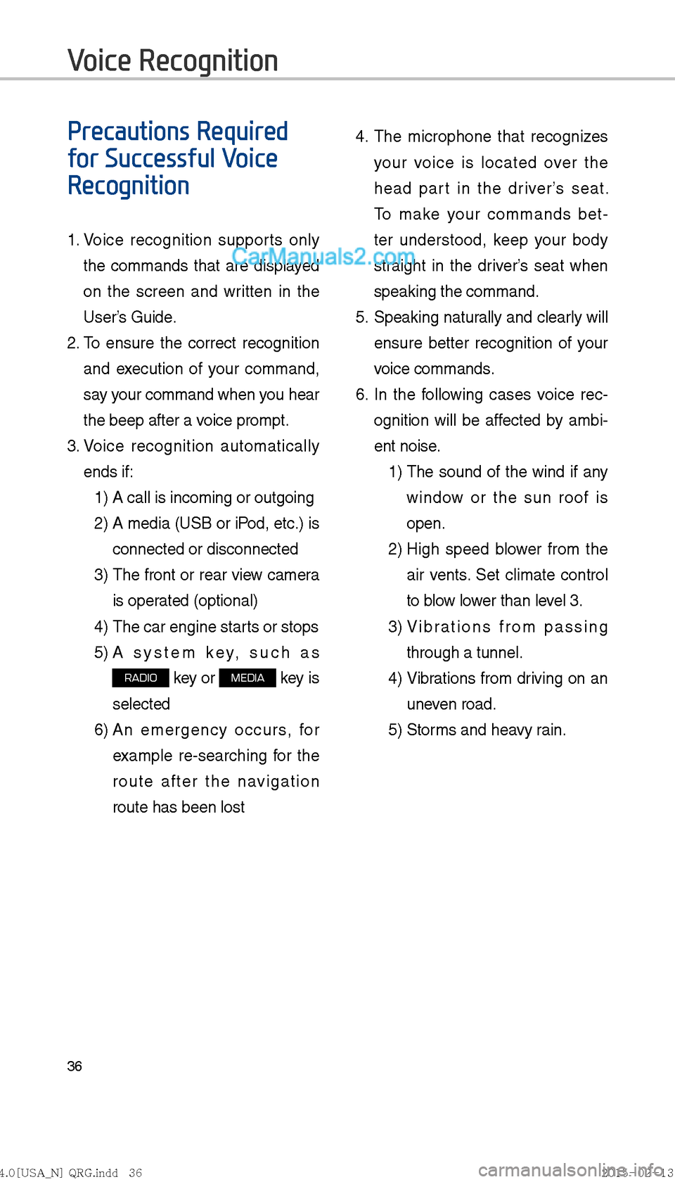 Hyundai Sonata Hybrid 2016  Multimedia Manual 36
Precautions Required 
for Successful Voice 
Recognition
1.  Voice recognition supports only 
the commands that are displayed 
on the screen and written in the 
User’s Guide.
2.   To ensure the co