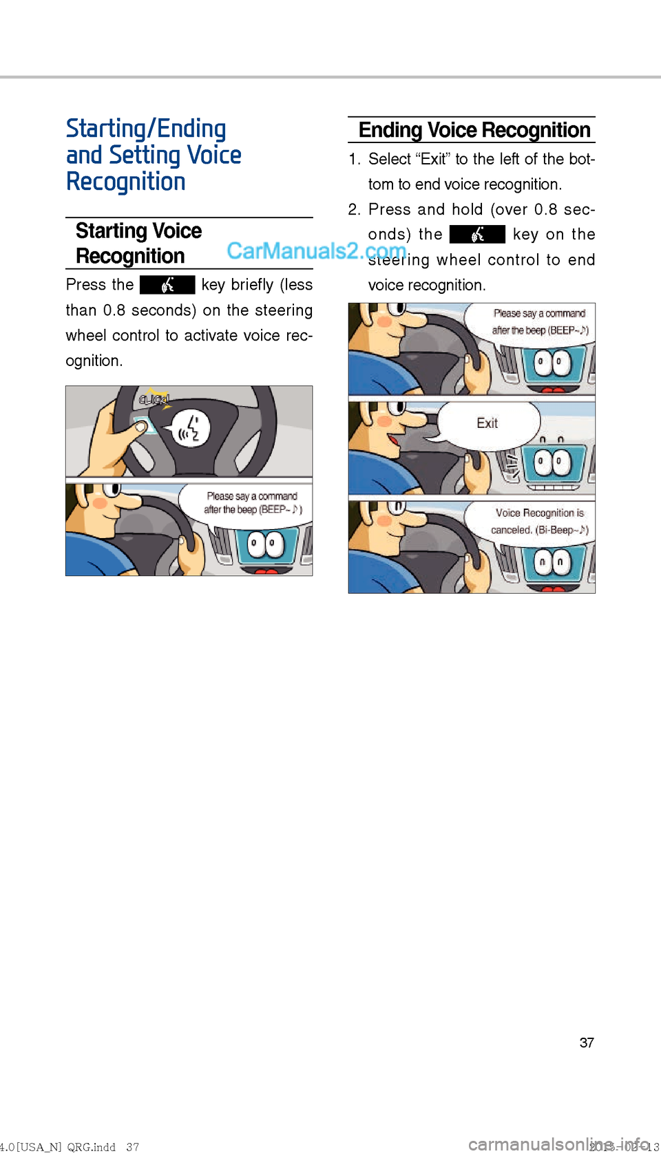 Hyundai Sonata Hybrid 2016  Multimedia Manual 37
Starting/Ending 
and Setting Voice 
Recognition
Starting Voice 
Recognition
Press the  key briefly (less 
than 0.8 seconds) on the steering 
wheel control to activate voice rec-
ognition.
Ending Vo