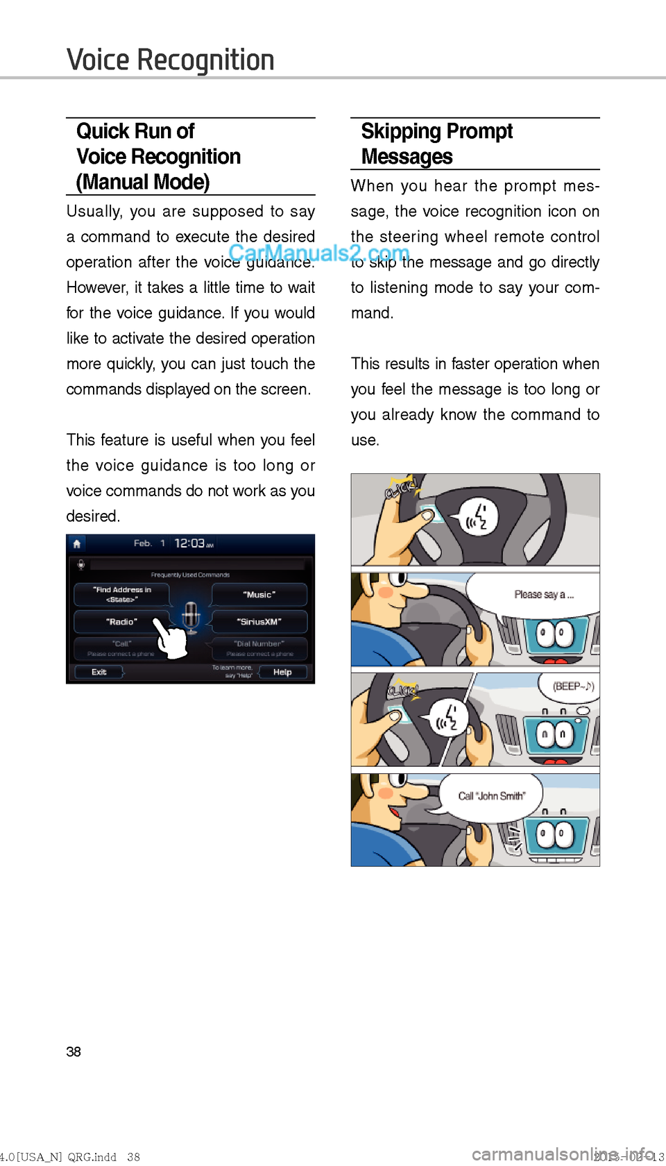 Hyundai Sonata Hybrid 2016  Multimedia Manual 38
Skipping Prompt 
Messages 
When you hear the prompt mes-
sage, the voice recognition icon on 
the steering wheel remote control 
to skip the message and go directly 
to listening  mode to say your 