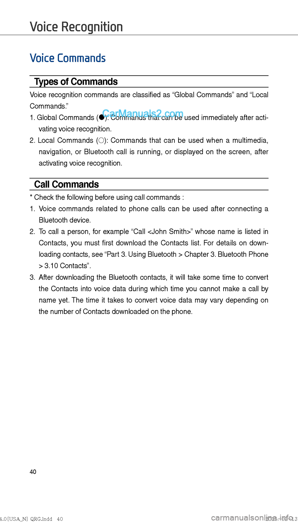 Hyundai Sonata Hybrid 2016  Multimedia Manual 40
Voice Commands
Types of Commands
Voice recognition commands are classified as “Global Commands” and “Local 
Commands.”
1. Global Commands ("J
): Commands that can be used immediately after 