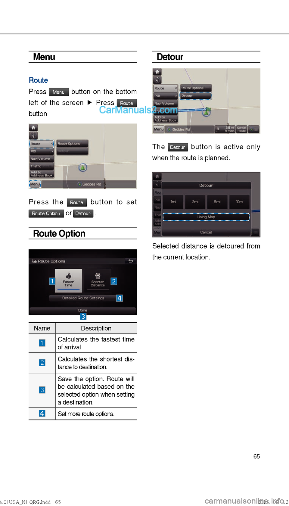 Hyundai Sonata Hybrid 2016  Multimedia Manual 65
Menu
Route
Press Menu button on the bottom 
left of the screen  ▶ 
Press 
Route 
button
Press the Route button to set 
Route Option  or Detour .
Route Option
Detour
The Detour button is active on