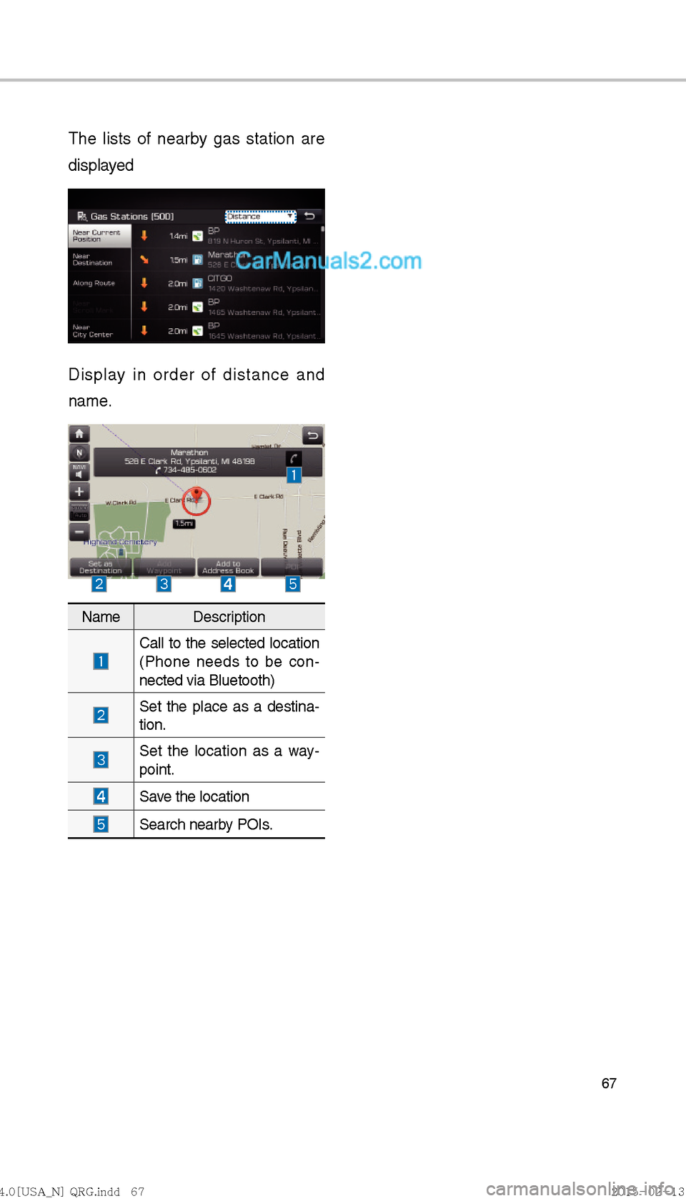 Hyundai Sonata Hybrid 2016  Multimedia Manual 67
The lists of nearby gas station are 
displayed
Display in order of distance and 
name.
Name Description
 Call to the selected location 
(Phone needs to be con-
nected via Bluetooth)
 
Set the place