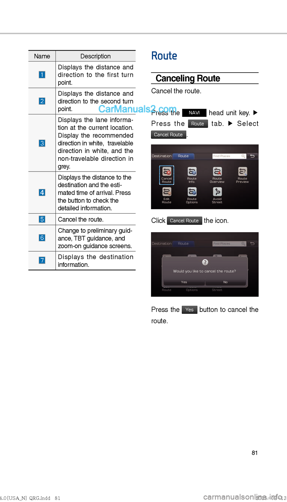 Hyundai Sonata Hybrid 2016  Multimedia Manual 81
Route
Canceling Route
Cancel the route.
Press the 
NAVI head unit key. ▶
 
Press the 
Route tab.  ▶
 Select   
Cancel Route.
Click Cancel Route the icon.
Press the Yes button to cancel the 
rou