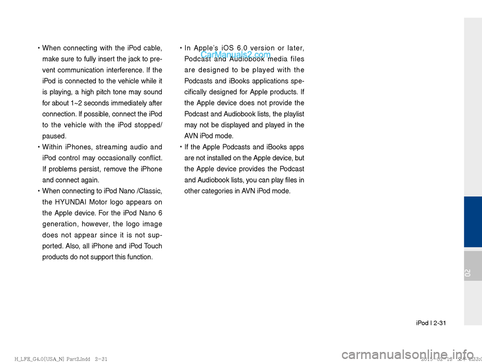 Hyundai Sonata Hybrid 2016  Multimedia Manual  iPod I 2-31
02
 
!Ÿ
When connecting with the iPod cable, 
make sure to fully insert the jack to pre-
vent communication interference. If the 
iPod is connected to the vehicle while it 
is playing, a