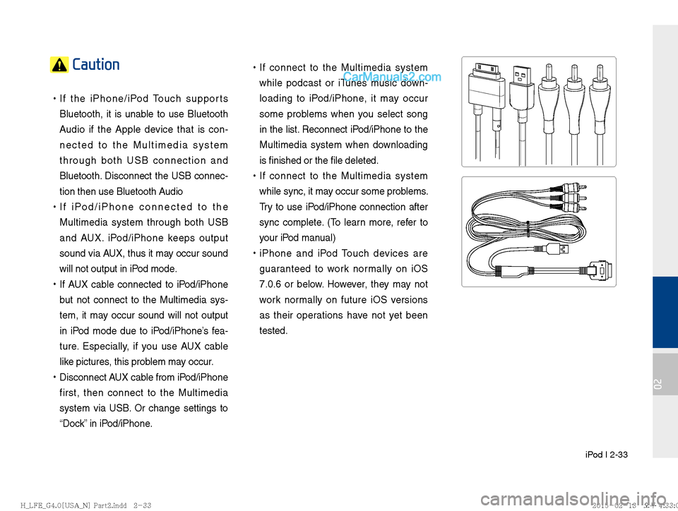 Hyundai Sonata Hybrid 2016  Multimedia Manual  iPod I 2-33
02
 Caution
 
!Ÿ
If the iPhone/iPod Touch supports 
Bluetooth, it is unable to use Bluetooth 
Audio if the Apple device that is con-
nected to the Multimedia system 
through both USB con