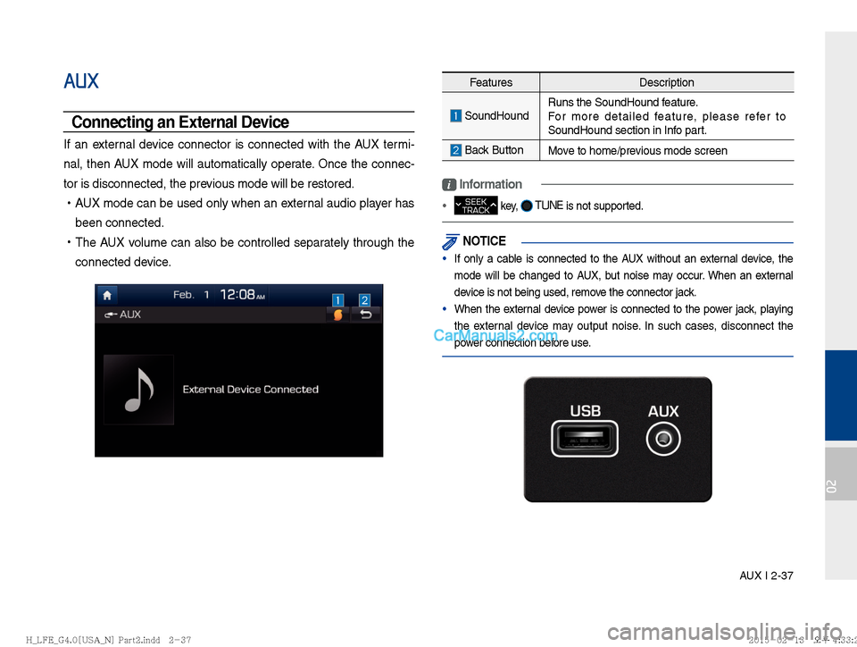 Hyundai Sonata Hybrid 2016  Multimedia Manual AUX I 2-37
02
AUX
Connecting an External Device
If an external device connector is connected with the AUX termi-
nal, then AUX mode will automatically operate. Once the connec-
tor is disconnected, th