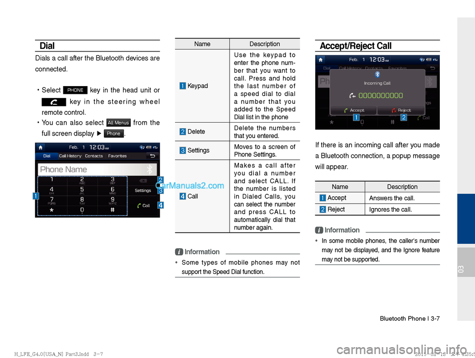 Hyundai Sonata Hybrid 2016  Multimedia Manual Bluetooth Phone I 3-7
03
Dial
Dials a call after the Bluetooth devices are 
connected. 
!Ÿ
Select 
PHONE key in the head unit or 
 key in the steering wheel 
remote control. 
 
!Ÿ
You can also selec
