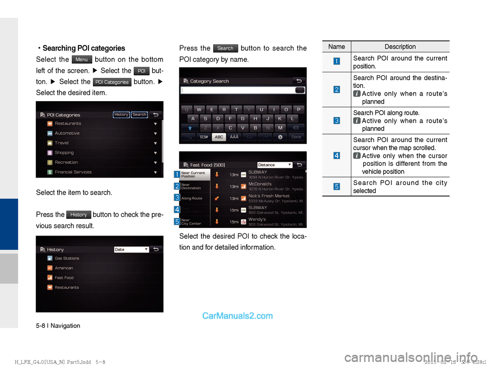 Hyundai Sonata Hybrid 2016  Multimedia Manual 5-8 I Navigation
 
!Ÿ
Searching POI categories
Select the Menu button on the bottom 
left of the screen.  ▶
 Select the 
POI but-
ton.  ▶ 
Select the 
POI Categories button.  ▶
 
Select the des