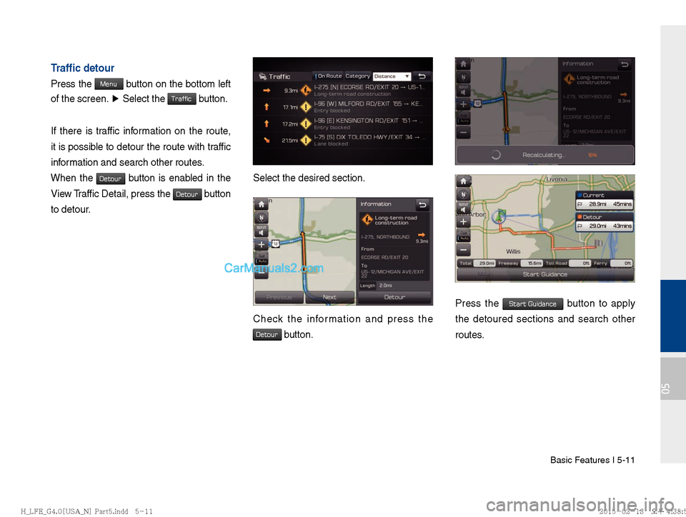 Hyundai Sonata Hybrid 2016  Multimedia Manual Basic Features I 5-11
05
Trafﬁ c detour
Press the Menu button on the bottom left 
of the screen.  ▶
 Select the 
Traffic button.
If there is traffic information on the route, 
it is possible to de