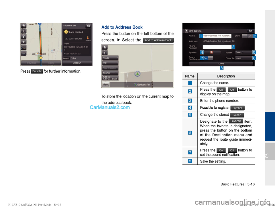 Hyundai Sonata Hybrid 2016  Multimedia Manual Basic Features I 5-13
05
Press Details for further information.
Add to Address Book
Press the button on the left bottom of the 
screen. ▶
 Select the 
Add to Address Book 
To store the location on t