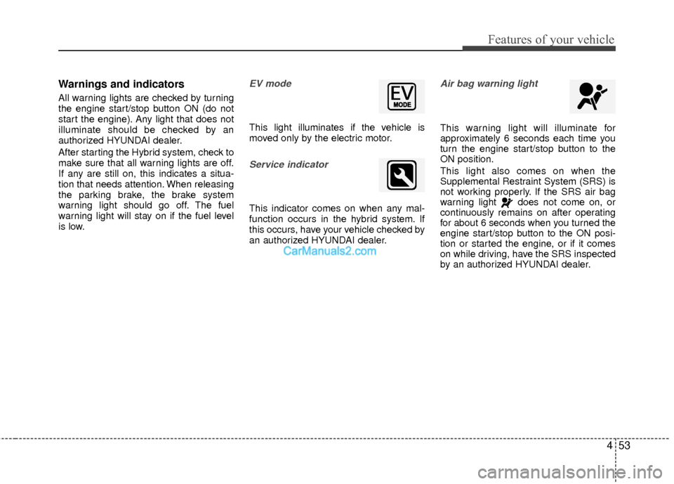 Hyundai Sonata Hybrid 2015  Owners Manual 453
Features of your vehicle
Warnings and indicators
All warning lights are checked by turning
the engine start/stop button ON (do not
start the engine). Any light that does not
illuminate should be c