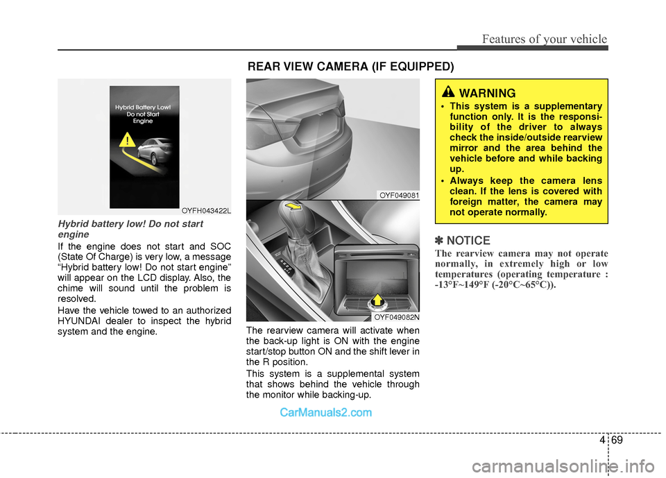 Hyundai Sonata Hybrid 2015  Owners Manual 469
Features of your vehicle
Hybrid battery low! Do not startengine
If the engine does not start and SOC
(State Of Charge) is very low, a message
“Hybrid battery low! Do not start engine”
will app