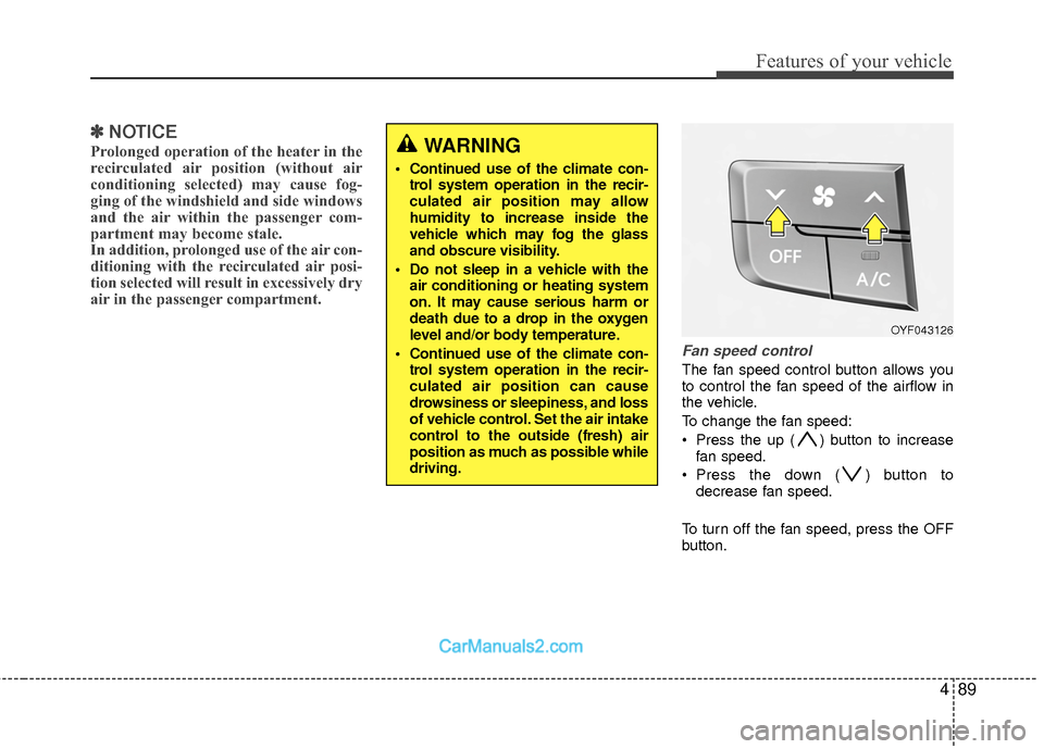 Hyundai Sonata Hybrid 2015  Owners Manual 489
Features of your vehicle
✽
✽NOTICE
Prolonged operation of the heater in the
recirculated air position (without air
conditioning selected) may cause fog-
ging of the windshield and side windows