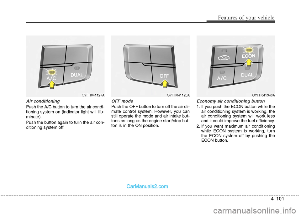 Hyundai Sonata Hybrid 2015  Owners Manual 4101
Features of your vehicle
Air conditioning
Push the A/C button to turn the air condi-
tioning system on (indicator light will illu-
minate).
Push the button again to turn the air con-
ditioning sy