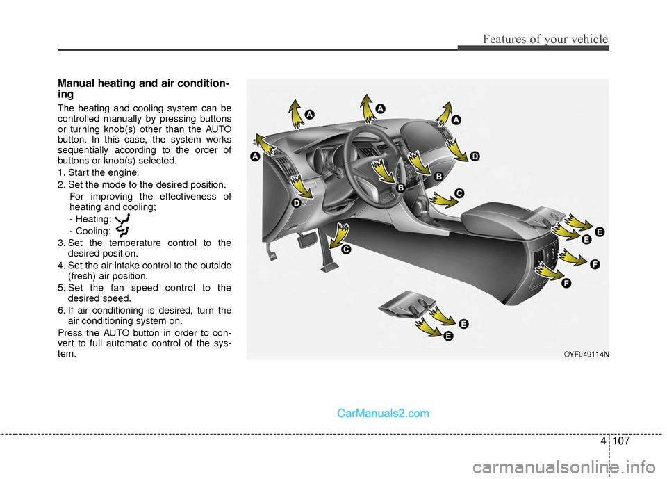 Hyundai Sonata Hybrid 2015  Owners Manual 4107
Features of your vehicle
Manual heating and air condition-
ing
The heating and cooling system can be
controlled manually by pressing buttons
or turning knob(s) other than the AUTO
button. In this