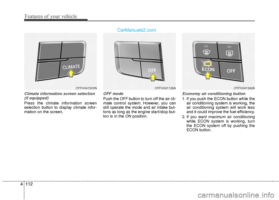 Hyundai Sonata Hybrid 2015 Owners Manual Features of your vehicle
112
4
Climate information screen selection
(if equipped)
Press the climate information screen
selection button to display climate infor-
mation on the screen.
OFF mode
Push th Hyundai Sonata Hybrid 2015 Owners Manual Features of your vehicle
112
4
Climate information screen selection
(if equipped)
Press the climate information screen
selection button to display climate infor-
mation on the screen.
OFF mode
Push th