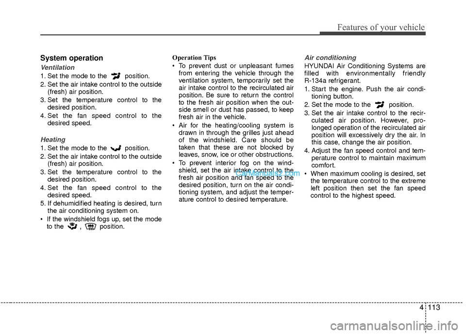 Hyundai Sonata Hybrid 2015 Owners Manual 4113
Features of your vehicle
System operation
Ventilation
1. Set the mode to the position.
2. Set the air intake control to the outside(fresh) air position.
3. Set the temperature control to the des Hyundai Sonata Hybrid 2015 Owners Manual 4113
Features of your vehicle
System operation
Ventilation
1. Set the mode to the position.
2. Set the air intake control to the outside(fresh) air position.
3. Set the temperature control to the des