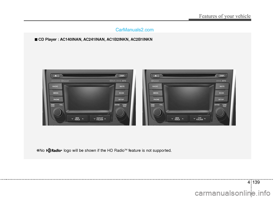 Hyundai Sonata Hybrid 2015 Owners Manual 4139
Features of your vehicle
■
■
CD Player : AC140INAN, AC241INAN, AC1B2INKN, AC2B1INKN
❋No logo will be shown if the HD Radio
TMfeature is not supported. Hyundai Sonata Hybrid 2015 Owners Manual 4139
Features of your vehicle
■
■
CD Player : AC140INAN, AC241INAN, AC1B2INKN, AC2B1INKN
❋No logo will be shown if the HD Radio
TMfeature is not supported.