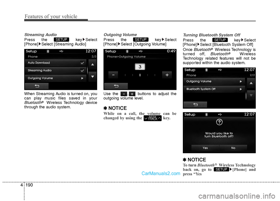 Hyundai Sonata Hybrid 2015  Owners Manual Features of your vehicle
190
4
Streaming Audio
Press the  key Select
[Phone] Select [Streaming Audio]
When Streaming Audio is turned on, you
can play music files saved in your
Bluetooth®Wireless Tech
