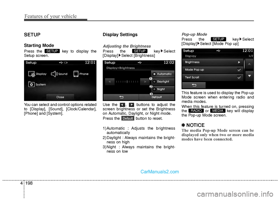 Hyundai Sonata Hybrid 2015  Owners Manual Features of your vehicle
198
4
SETUP
Starting Mode
Press the  key to display the
Setup screen.
You can select and control options related
to [Display], [Sound], [Clock/Calendar],
[Phone] and [System].
