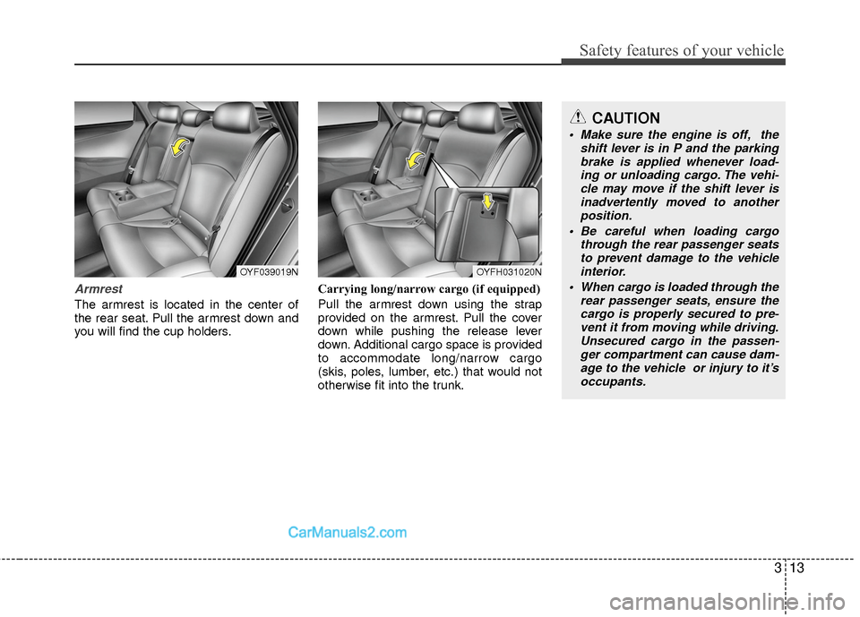 Hyundai Sonata Hybrid 2015 Owners Guide 313
Safety features of your vehicle
Armrest
The armrest is located in the center of
the rear seat. Pull the armrest down and
you will find the cup holders.Carrying long/narrow cargo (if equipped)
Pull Hyundai Sonata Hybrid 2015 Owners Guide 313
Safety features of your vehicle
Armrest
The armrest is located in the center of
the rear seat. Pull the armrest down and
you will find the cup holders.Carrying long/narrow cargo (if equipped)
Pull