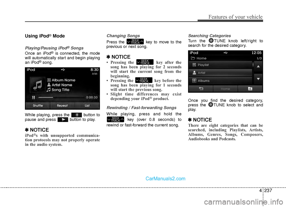 Hyundai Sonata Hybrid 2015  Owners Manual 4237
Features of your vehicle
Using iPod®Mode
Playing/Pausing iPod®Songs
Once an iPod®is connected, the mode
will automatically start and begin playing
an iPod
®song.
While playing, press the  but