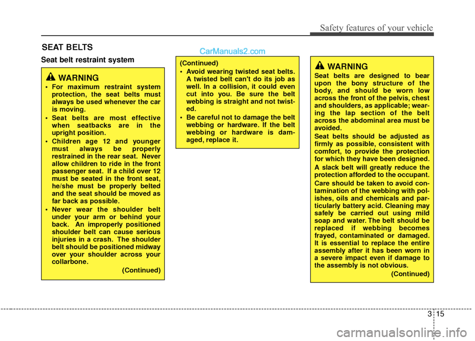 Hyundai Sonata Hybrid 2015  Owners Manual 315
Safety features of your vehicle
Seat belt restraint system
SEAT BELTS
WARNING
Seat belts are designed to bear
upon the bony structure of the
body, and should be worn low
across the front of the pe