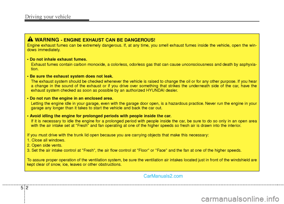 Hyundai Sonata Hybrid 2015  Owners Manual Driving your vehicle
25
WARNING- ENGINE EXHAUST CAN BE DANGEROUS!
Engine exhaust fumes can be extremely dangerous. If, at any time, you smell exhaust fumes inside the vehicle, open the win-
dows immed