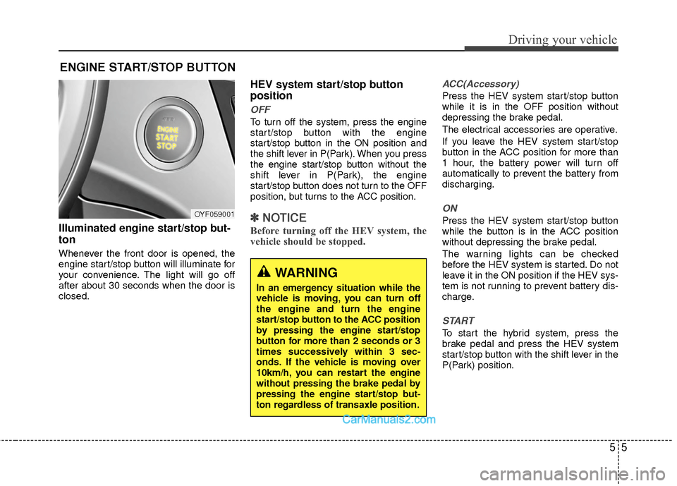 Hyundai Sonata Hybrid 2015 Owners Manual 55
Driving your vehicle
Illuminated engine start/stop but-
ton
Whenever the front door is opened, the
engine start/stop button will illuminate for
your convenience. The light will go off
after about 3 Hyundai Sonata Hybrid 2015 Owners Manual 55
Driving your vehicle
Illuminated engine start/stop but-
ton
Whenever the front door is opened, the
engine start/stop button will illuminate for
your convenience. The light will go off
after about 3