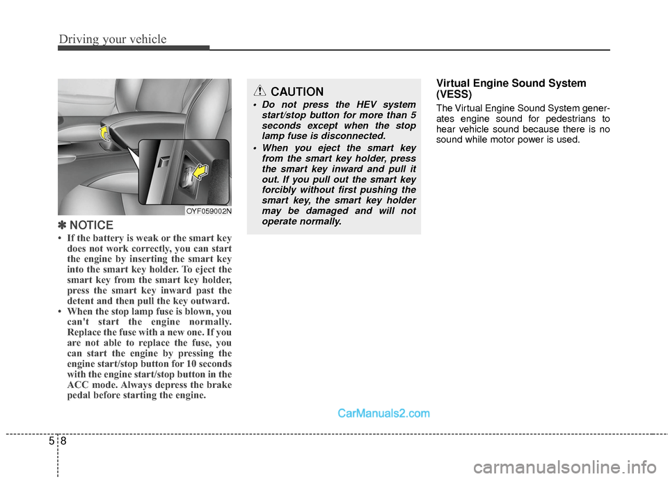 Hyundai Sonata Hybrid 2015 Owners Manual Driving your vehicle
85
✽
✽NOTICE
• If the battery is weak or the smart key
does not work correctly, you can start
the engine by inserting the smart key
into the smart key holder. To eject the
s Hyundai Sonata Hybrid 2015 Owners Manual Driving your vehicle
85
✽
✽NOTICE
• If the battery is weak or the smart key
does not work correctly, you can start
the engine by inserting the smart key
into the smart key holder. To eject the
s