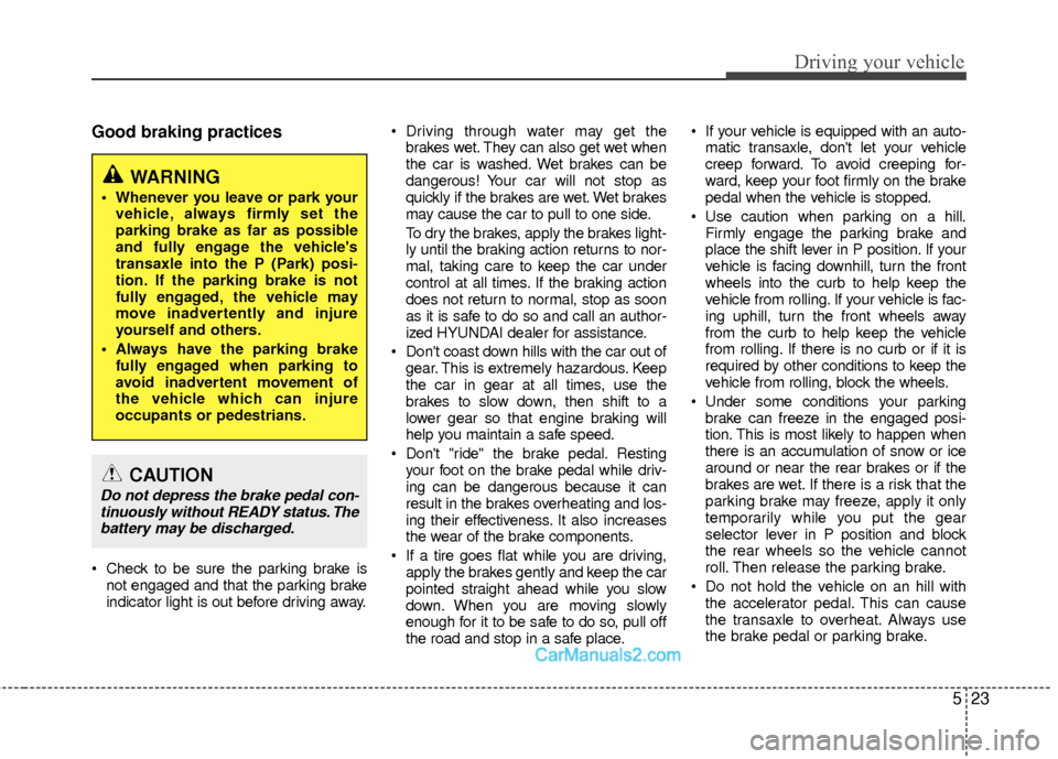 Hyundai Sonata Hybrid 2015  Owners Manual 523
Driving your vehicle
Good braking practices
 Check to be sure the parking brake isnot engaged and that the parking brake
indicator light is out before driving away.  Driving through water may get 